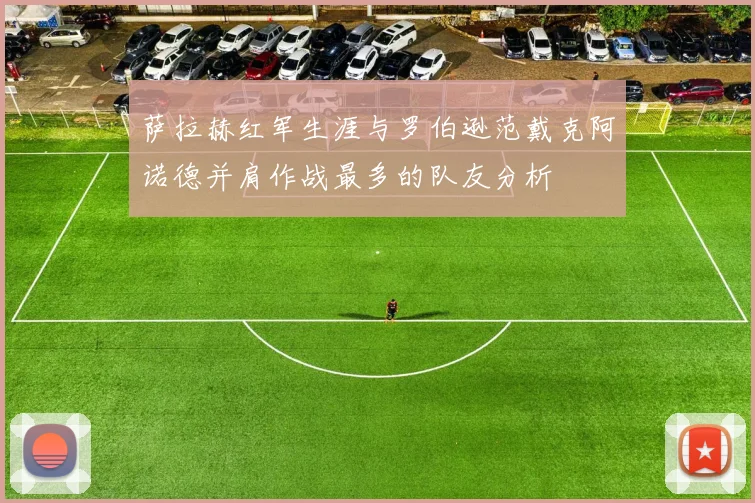 萨拉赫红军生涯与罗伯逊范戴克阿诺德并肩作战最多的队友分析