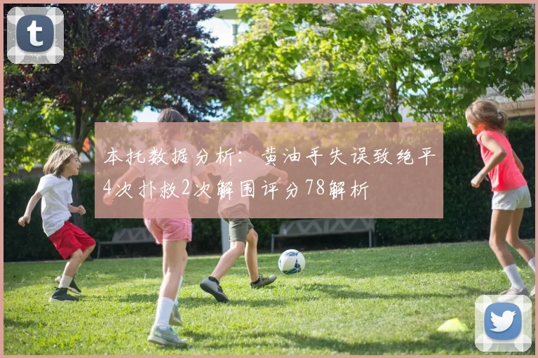 本托数据分析：黄油手失误致绝平4次扑救2次解围评分78解析