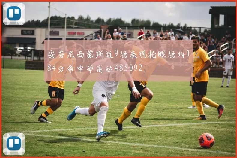 安芬尼西蒙斯近9场表现抢眼场均184分命中率高达485092