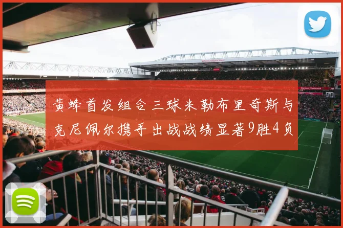 黄蜂首发组合三球米勒布里奇斯与克尼佩尔携手出战战绩显著9胜4负