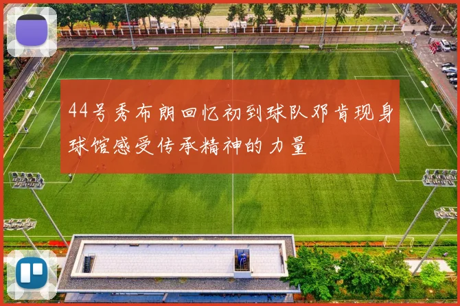 44号秀布朗回忆初到球队邓肯现身球馆感受传承精神的力量