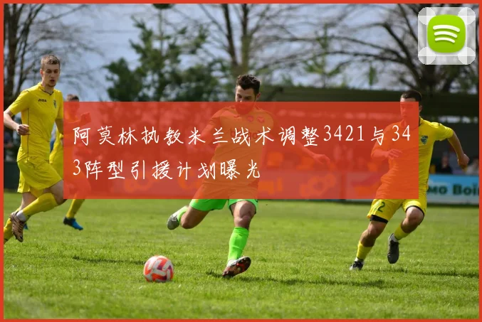 阿莫林执教米兰战术调整3421与343阵型引援计划曝光