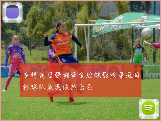 多特高层强调资金短缺影响争冠目标球队表现依然出色