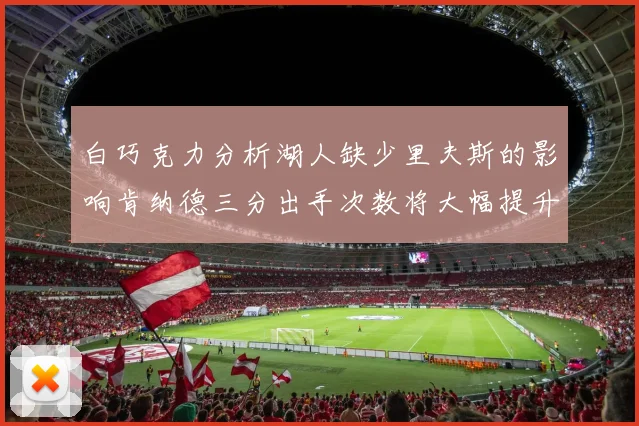 白巧克力分析湖人缺少里夫斯的影响肯纳德三分出手次数将大幅提升