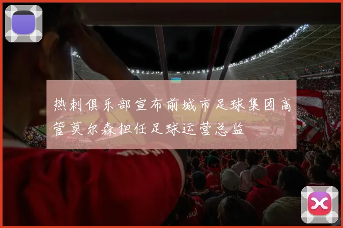 热刺俱乐部宣布前城市足球集团高管莫尔森担任足球运营总监