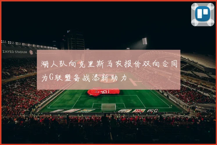 湖人队向克里斯马农报价双向合同为G联盟备战添新助力