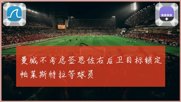 曼城不考虑签恩佐右后卫目标锁定帕莱斯特拉等球员