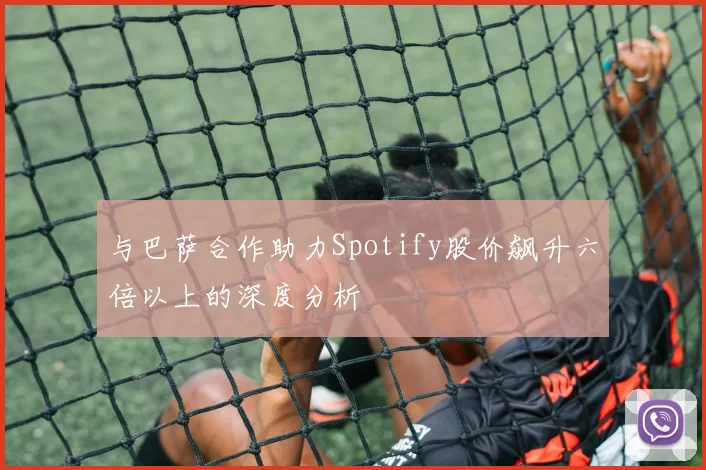 与巴萨合作助力Spotify股价飙升六倍以上的深度分析