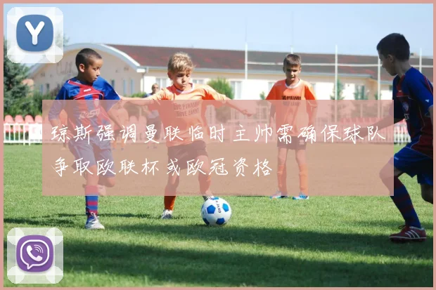 琼斯强调曼联临时主帅需确保球队争取欧联杯或欧冠资格