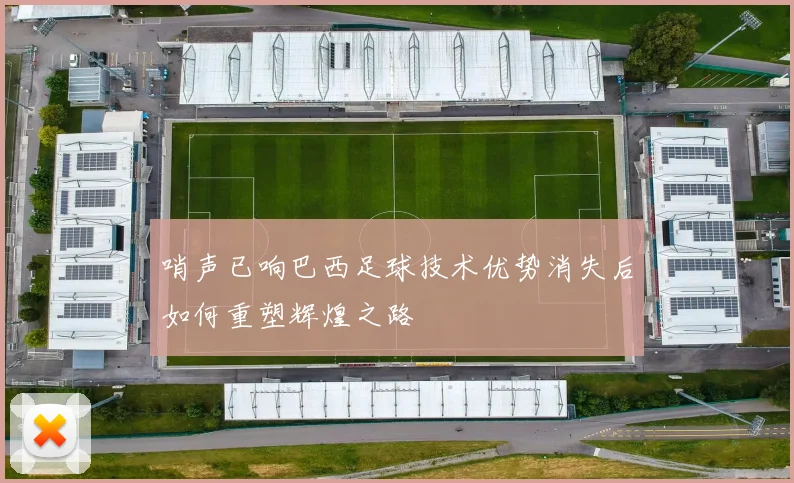 哨声已响巴西足球技术优势消失后如何重塑辉煌之路