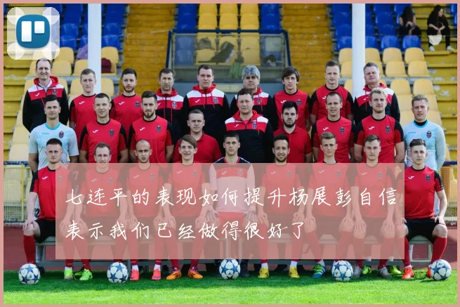 七连平的表现如何提升杨展彭自信表示我们已经做得很好了